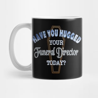 Have You Hugged Your Funeral Director Today? Mug